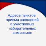 Адреса пунктов приема заявлений в участковых избирательных комиссиях